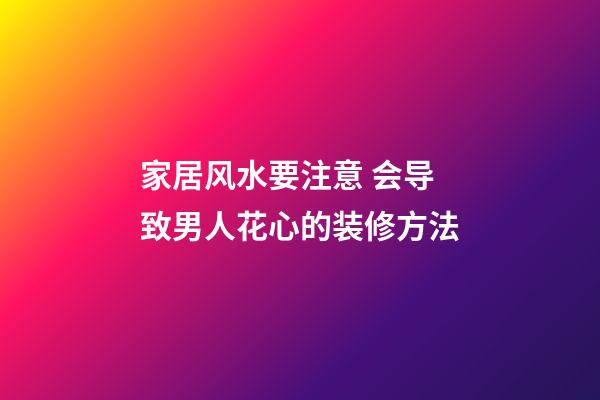 家居风水要注意 会导致男人花心的装修方法